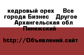 кедровый орех  - Все города Бизнес » Другое   . Архангельская обл.,Пинежский 